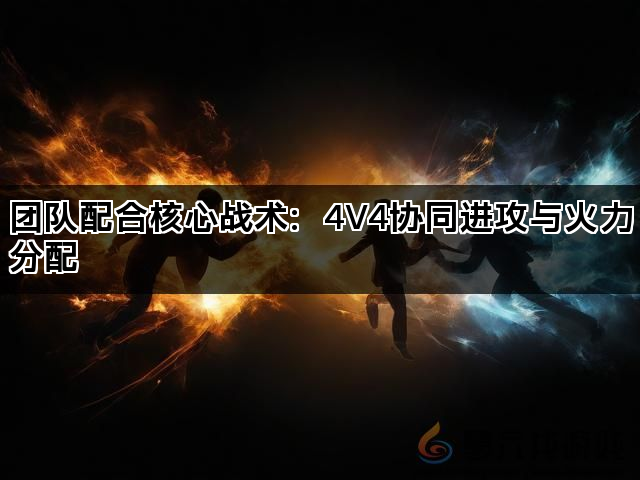 团队配合核心战术：4V4协同进攻与火力分配(图1)